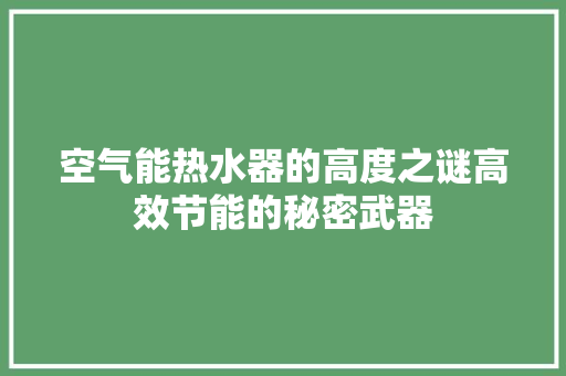 空气能热水器的高度之谜高效节能的秘密武器