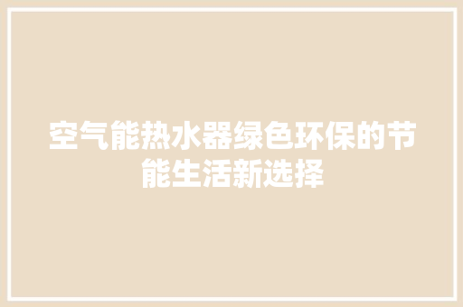 空气能热水器绿色环保的节能生活新选择