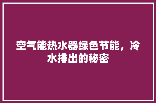 空气能热水器绿色节能，冷水排出的秘密