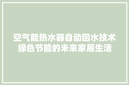 空气能热水器自动回水技术绿色节能的未来家居生活