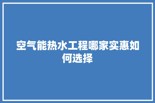 空气能热水工程哪家实惠如何选择 家电维修