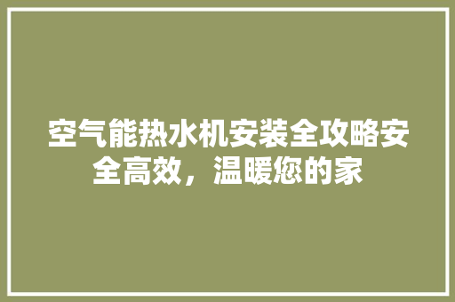 空气能热水机安装全攻略安全高效，温暖您的家 厨房维修