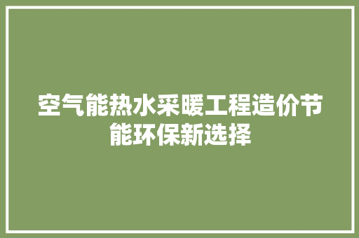 空气能热水采暖工程造价节能环保新选择