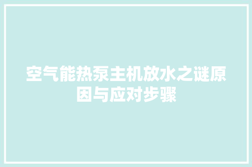 空气能热泵主机放水之谜原因与应对步骤