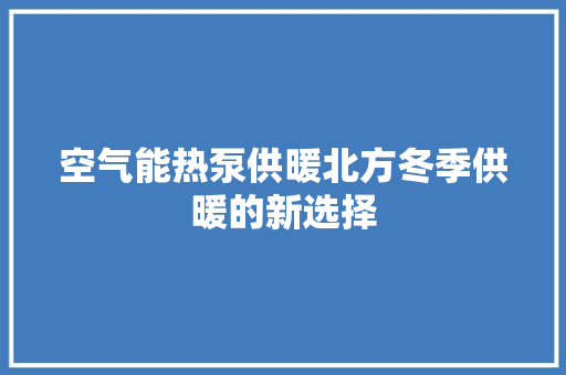 空气能热泵供暖北方冬季供暖的新选择