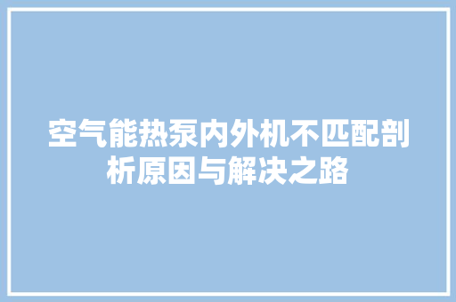 空气能热泵内外机不匹配剖析原因与解决之路