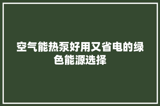 空气能热泵好用又省电的绿色能源选择