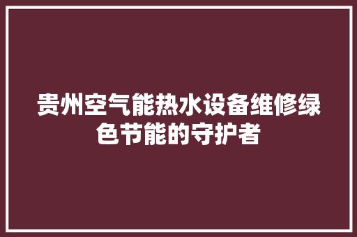 贵州空气能热水设备维修绿色节能的守护者