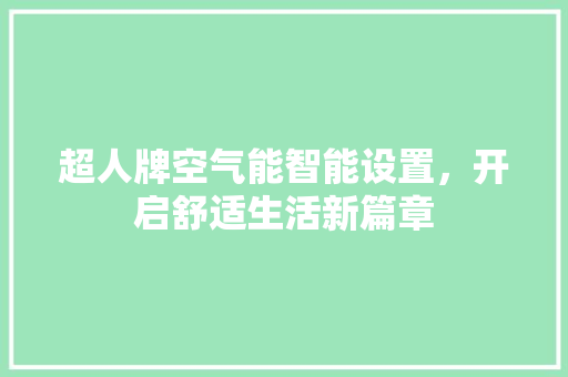 超人牌空气能智能设置，开启舒适生活新篇章