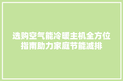 选购空气能冷暖主机全方位指南助力家庭节能减排 汽车维修