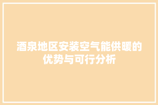 酒泉地区安装空气能供暖的优势与可行分析