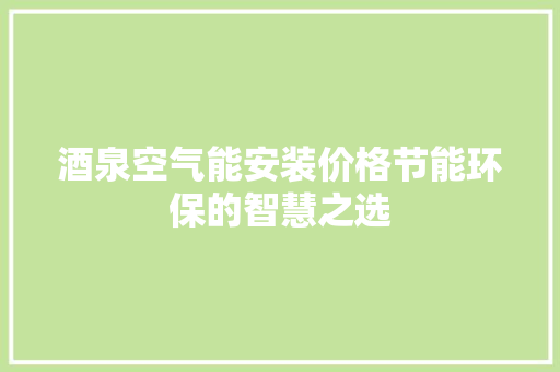 酒泉空气能安装价格节能环保的智慧之选