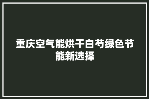重庆空气能烘干白芍绿色节能新选择