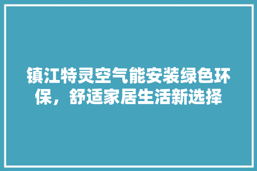 镇江特灵空气能安装绿色环保，舒适家居生活新选择 家电维修
