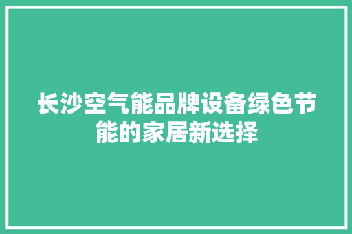 长沙空气能品牌设备绿色节能的家居新选择 汽车维修