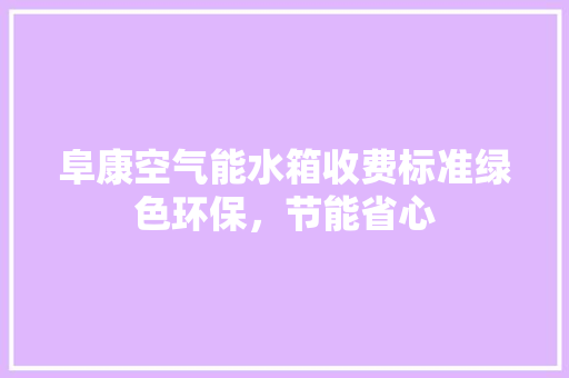 阜康空气能水箱收费标准绿色环保，节能省心