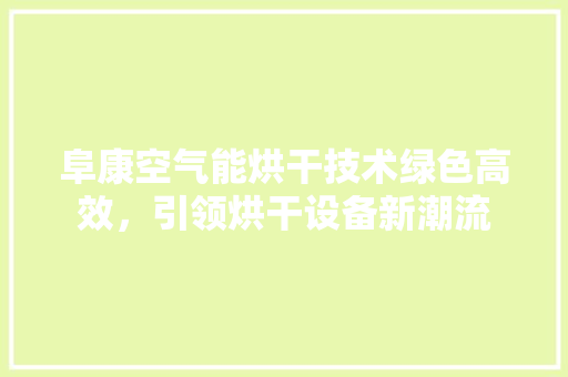 阜康空气能烘干技术绿色高效，引领烘干设备新潮流