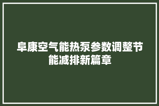 阜康空气能热泵参数调整节能减排新篇章