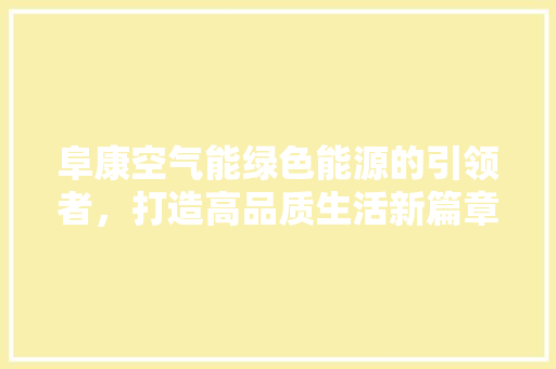 阜康空气能绿色能源的引领者，打造高品质生活新篇章