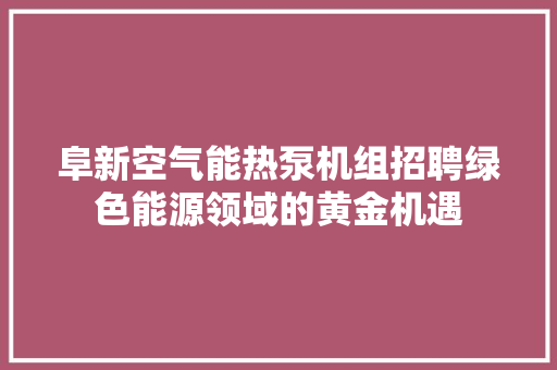 阜新空气能热泵机组招聘绿色能源领域的黄金机遇