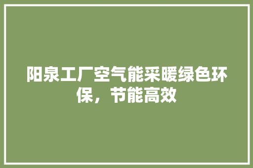 阳泉工厂空气能采暖绿色环保，节能高效