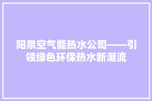 阳泉空气能热水公司——引领绿色环保热水新潮流