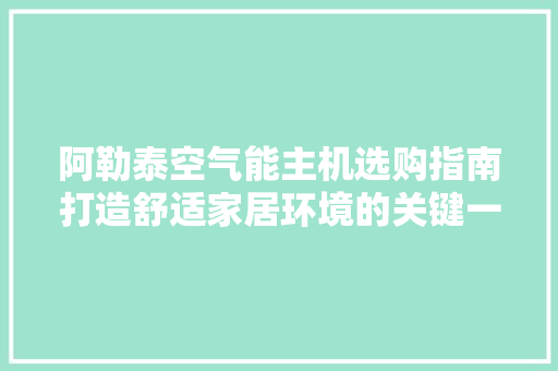 阿勒泰空气能主机选购指南打造舒适家居环境的关键一步