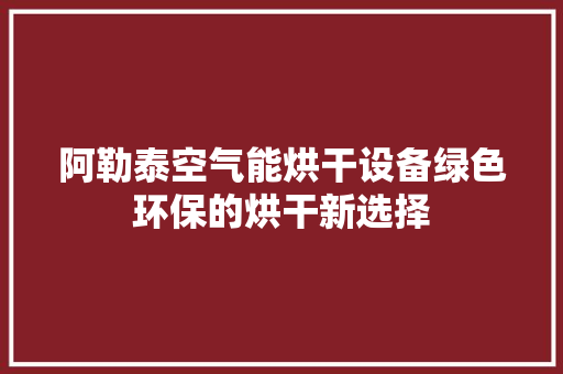 阿勒泰空气能烘干设备绿色环保的烘干新选择