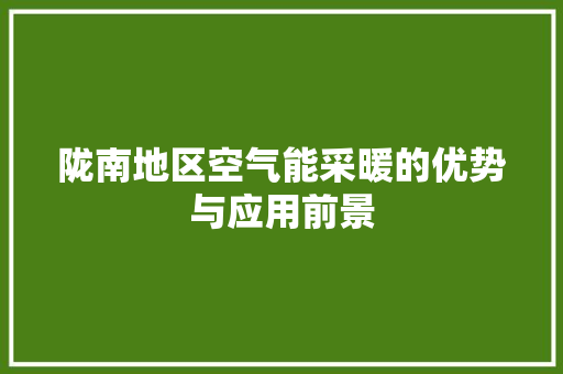 陇南地区空气能采暖的优势与应用前景