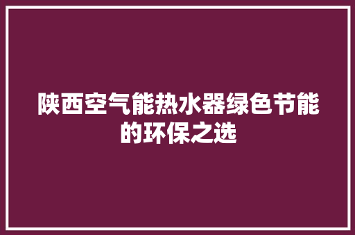 陕西空气能热水器绿色节能的环保之选