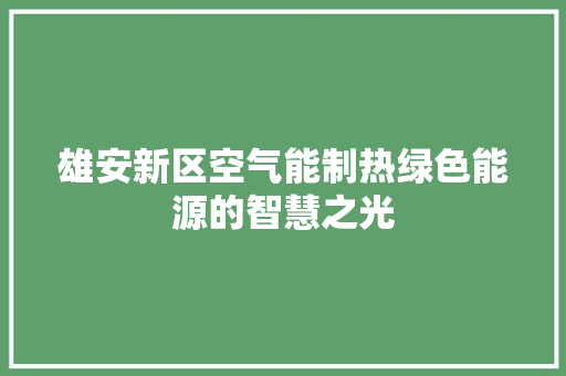 雄安新区空气能制热绿色能源的智慧之光