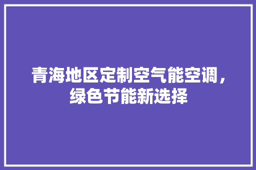 青海地区定制空气能空调，绿色节能新选择