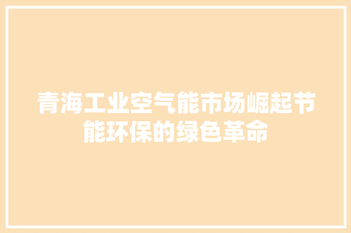 青海工业空气能市场崛起节能环保的绿色革命