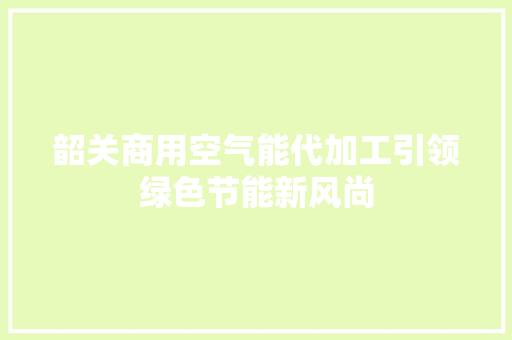 韶关商用空气能代加工引领绿色节能新风尚