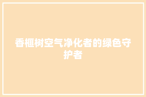 香榧树空气净化者的绿色守护者