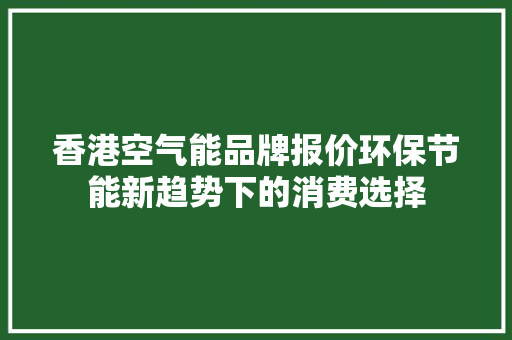 香港空气能品牌报价环保节能新趋势下的消费选择