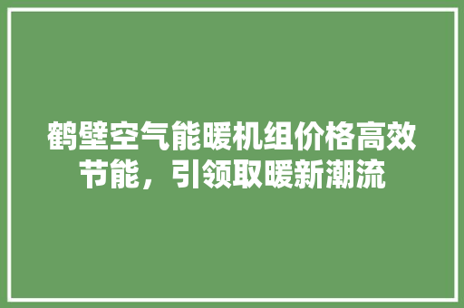 鹤壁空气能暖机组价格高效节能，引领取暖新潮流