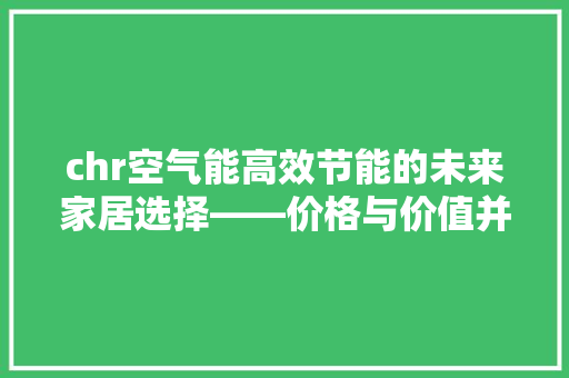 chr空气能高效节能的未来家居选择——价格与价值并重