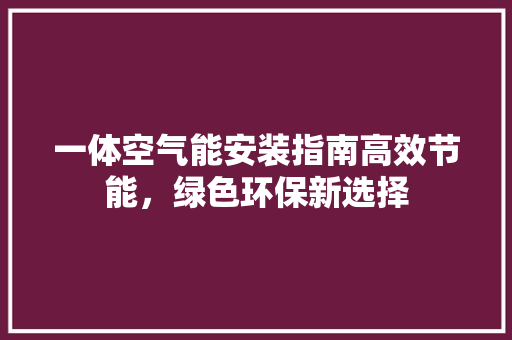 一体空气能安装指南高效节能，绿色环保新选择