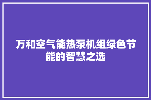 万和空气能热泵机组绿色节能的智慧之选
