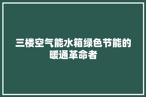 三楼空气能水箱绿色节能的暖通革命者