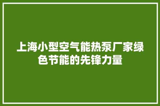 上海小型空气能热泵厂家绿色节能的先锋力量