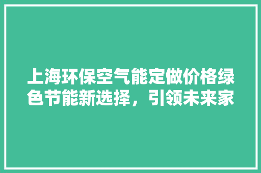 上海环保空气能定做价格绿色节能新选择，引领未来家居生活