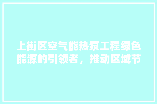 上街区空气能热泵工程绿色能源的引领者，推动区域节能减排新篇章 墙体维修