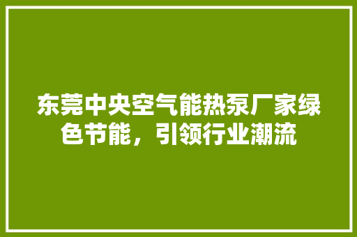 东莞中央空气能热泵厂家绿色节能，引领行业潮流