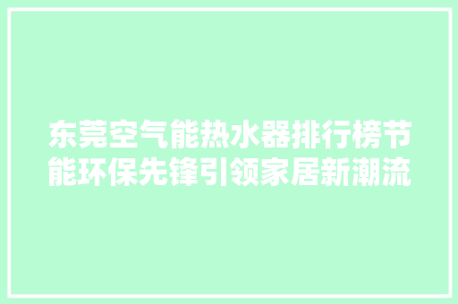 东莞空气能热水器排行榜节能环保先锋引领家居新潮流 综合便民