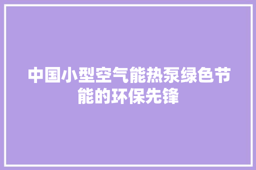 中国小型空气能热泵绿色节能的环保先锋