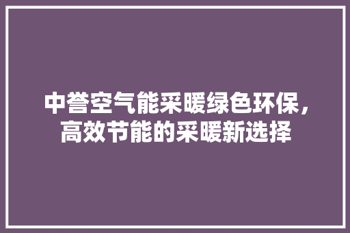 中誉空气能采暖绿色环保，高效节能的采暖新选择