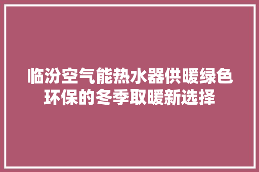 临汾空气能热水器供暖绿色环保的冬季取暖新选择