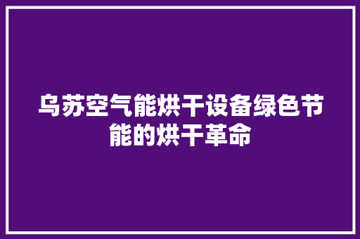乌苏空气能烘干设备绿色节能的烘干革命